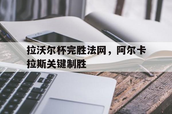 拉沃尔杯完胜法网,阿尔卡拉斯关键制胜 拉沃尔杯完胜法网,阿尔卡拉斯关键制胜